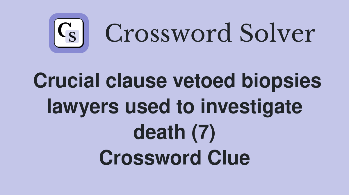 Crucial clause vetoed biopsies lawyers used to investigate death (7) Crossword Clue