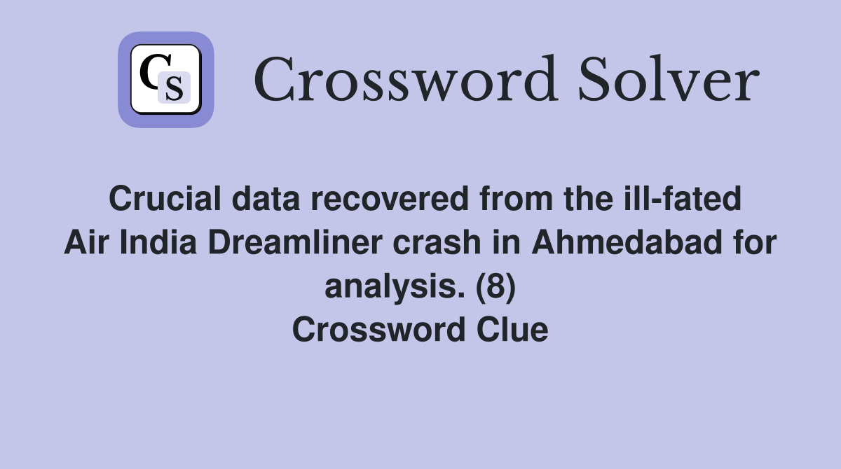 Crucial data recovered from the ill-fated Air India Dreamliner crash in Ahmedabad for analysis. (8) Crossword Clue