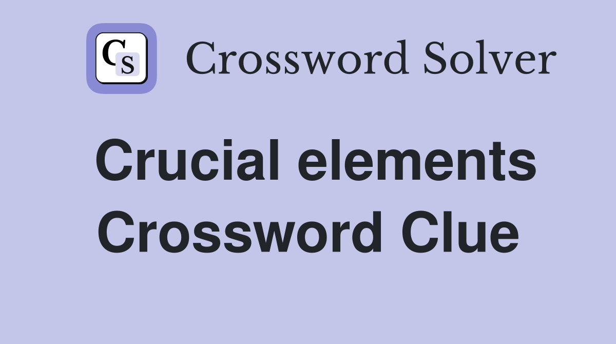 Crucial elements Crossword Clue