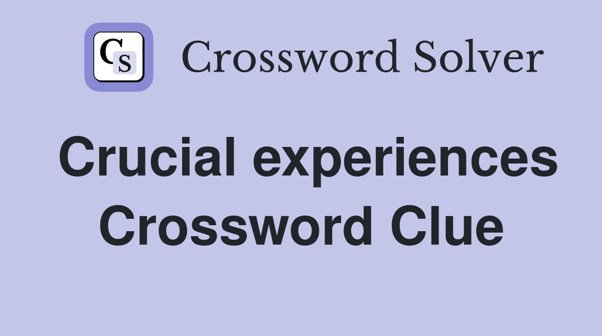 Crucial experiences Crossword Clue