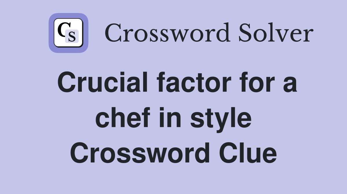 Crucial factor for a chef in style Crossword Clue