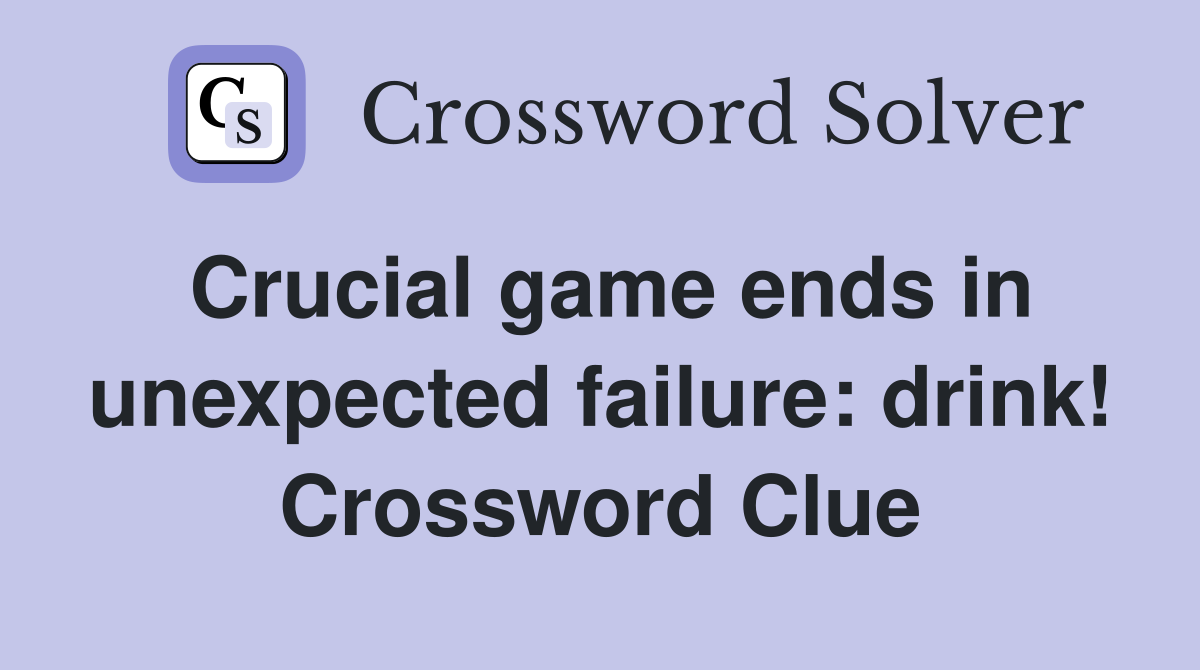Crucial game ends in unexpected failure: drink! Crossword Clue