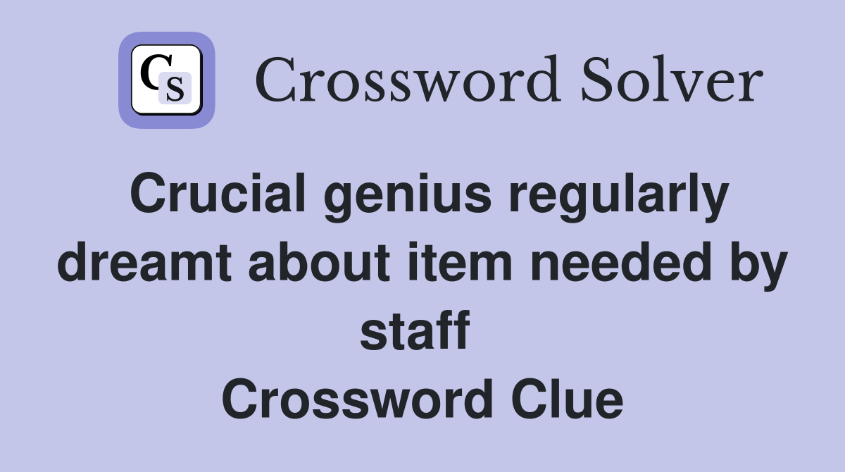 Crucial genius regularly dreamt about item needed by staff  Crossword Clue