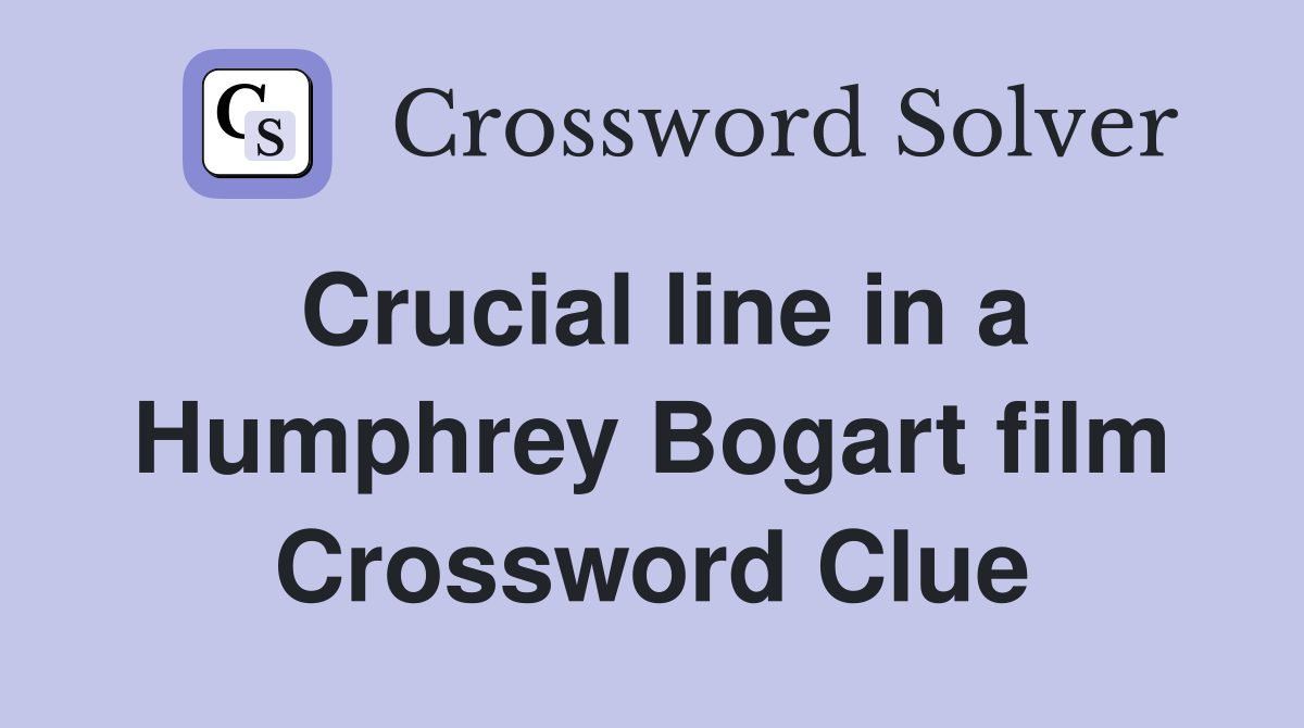 Crucial line in a Humphrey Bogart film Crossword Clue