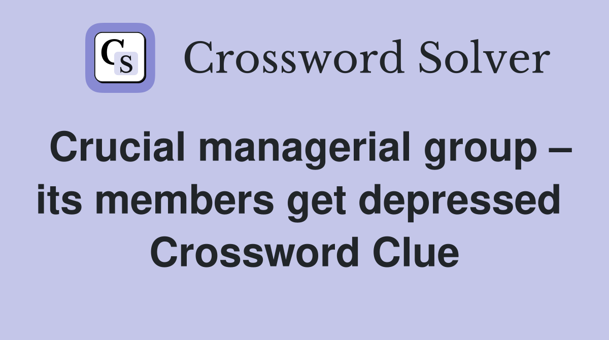 Crucial managerial group – its members get depressed  Crossword Clue