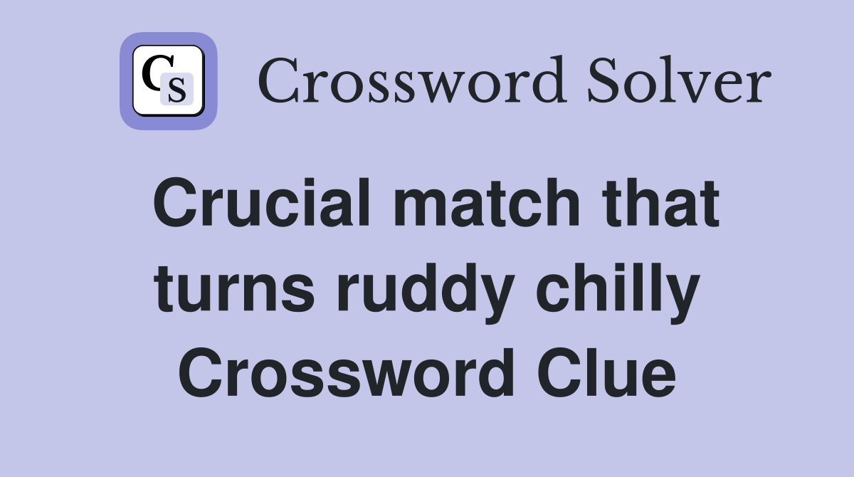 Crucial match that turns ruddy chilly Crossword Clue