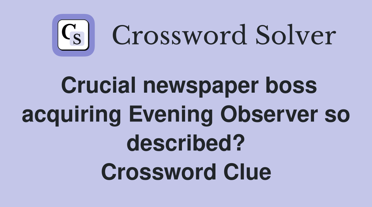 Crucial newspaper boss acquiring Evening Observer so described? Crossword Clue