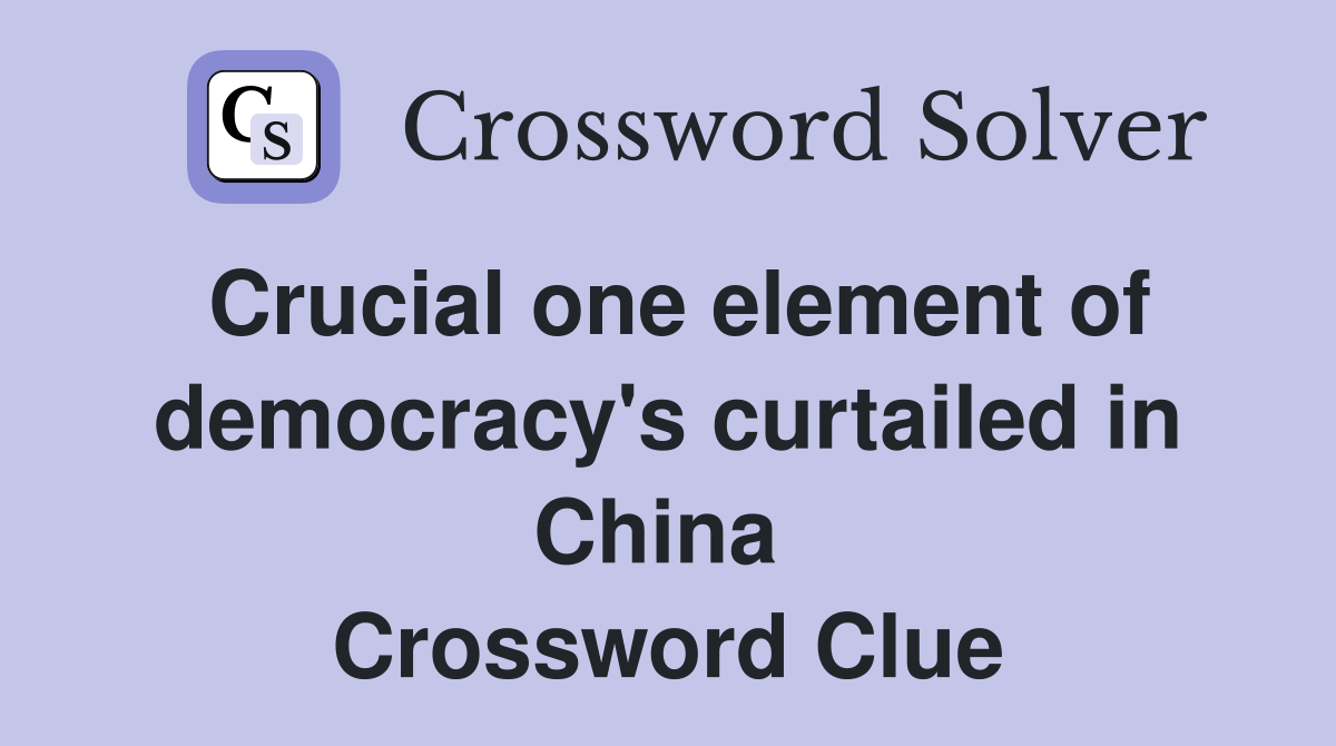 Crucial one element of democracy's curtailed in China  Crossword Clue
