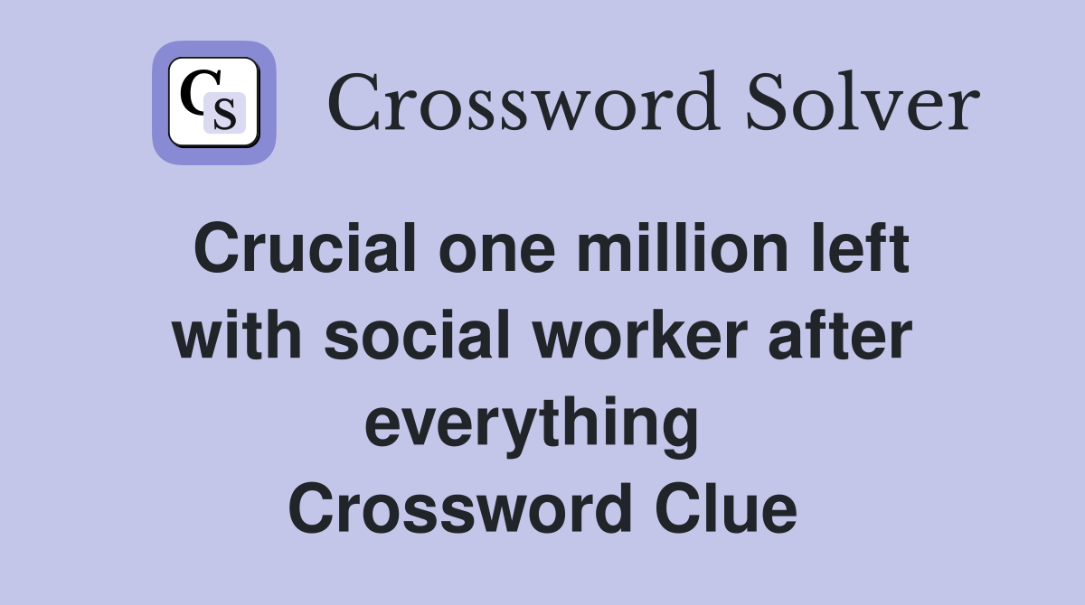 Crucial one million left with social worker after everything  Crossword Clue