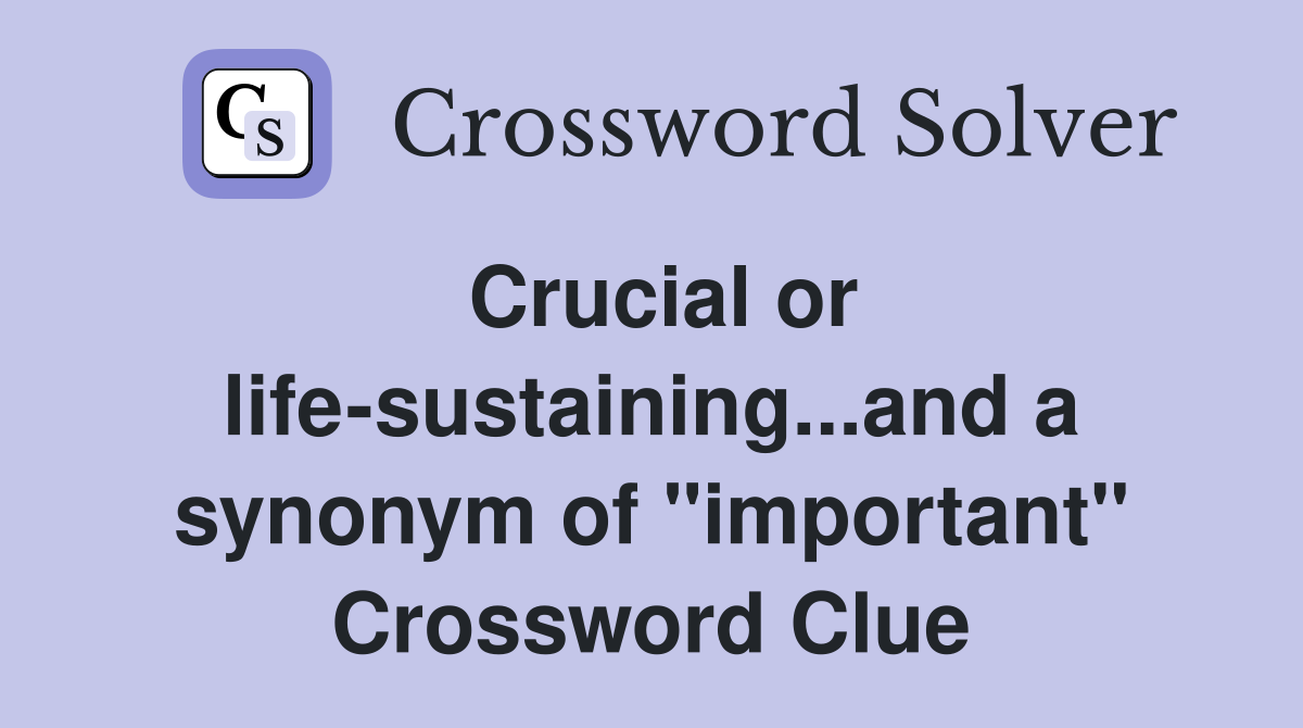 Crucial or life-sustaining...and a synonym of "important" Crossword Clue