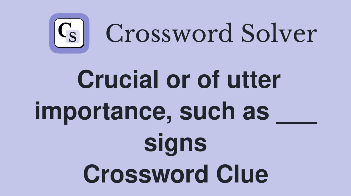 Crucial or of utter importance, such as ___ signs Crossword Clue