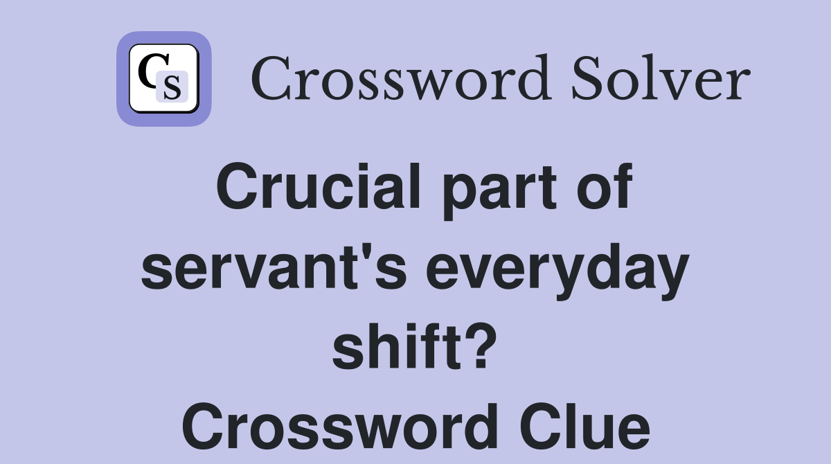 Crucial part of servant's everyday shift? Crossword Clue