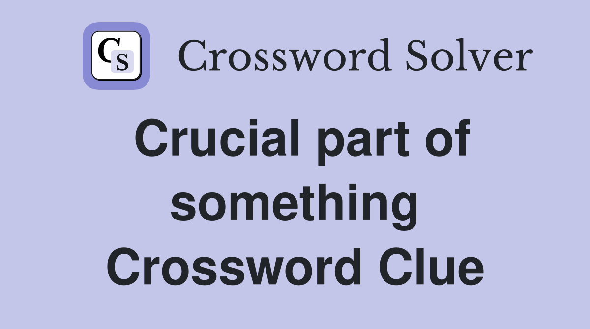 Crucial part of something Crossword Clue