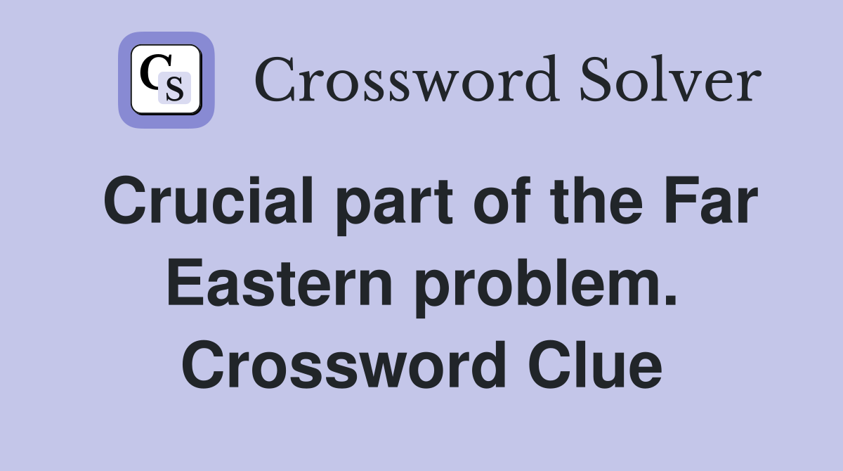Crucial part of the Far Eastern problem. Crossword Clue