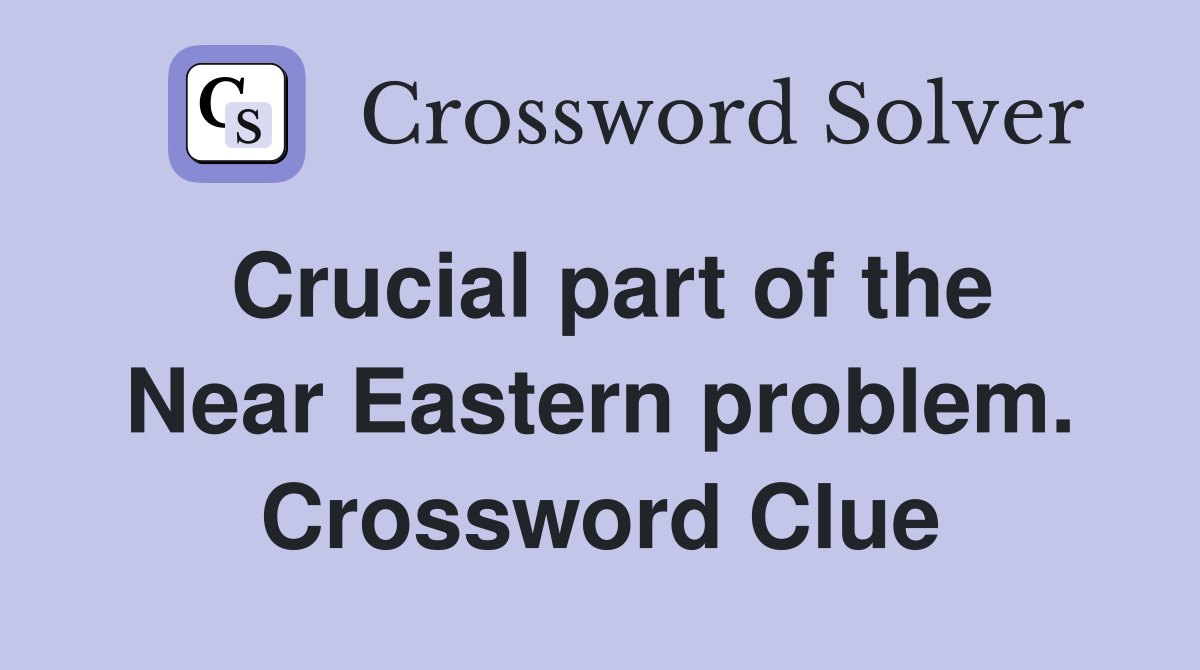 Crucial part of the Near Eastern problem. Crossword Clue