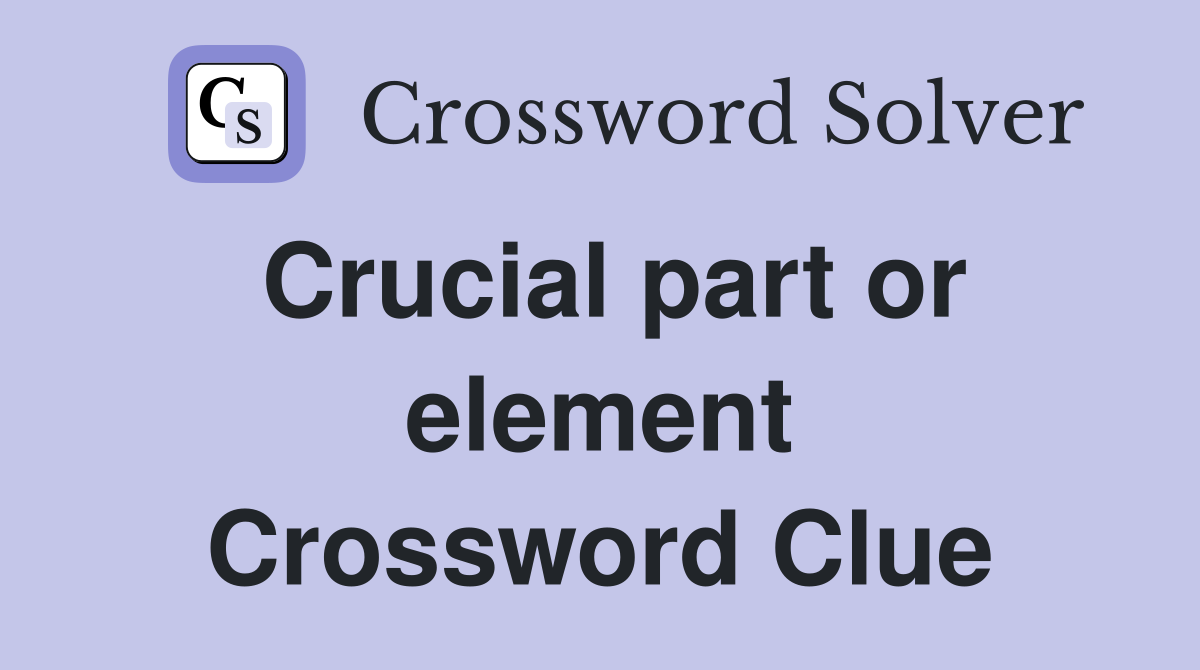 Crucial part or element Crossword Clue