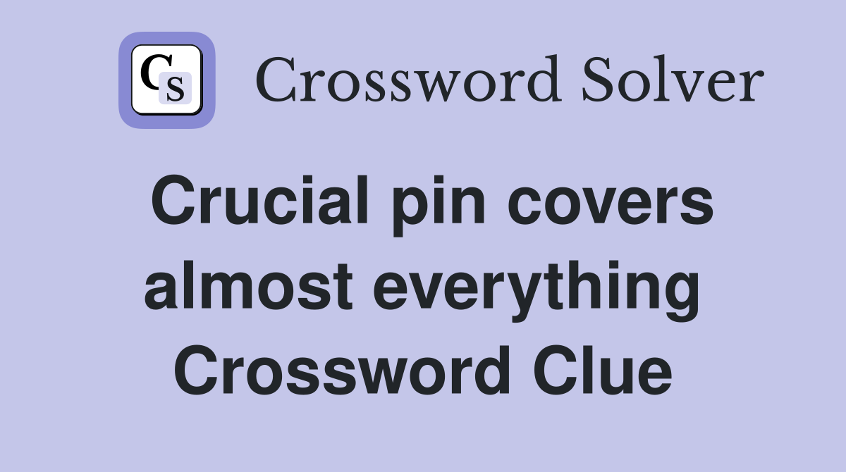 Crucial pin covers almost everything Crossword Clue