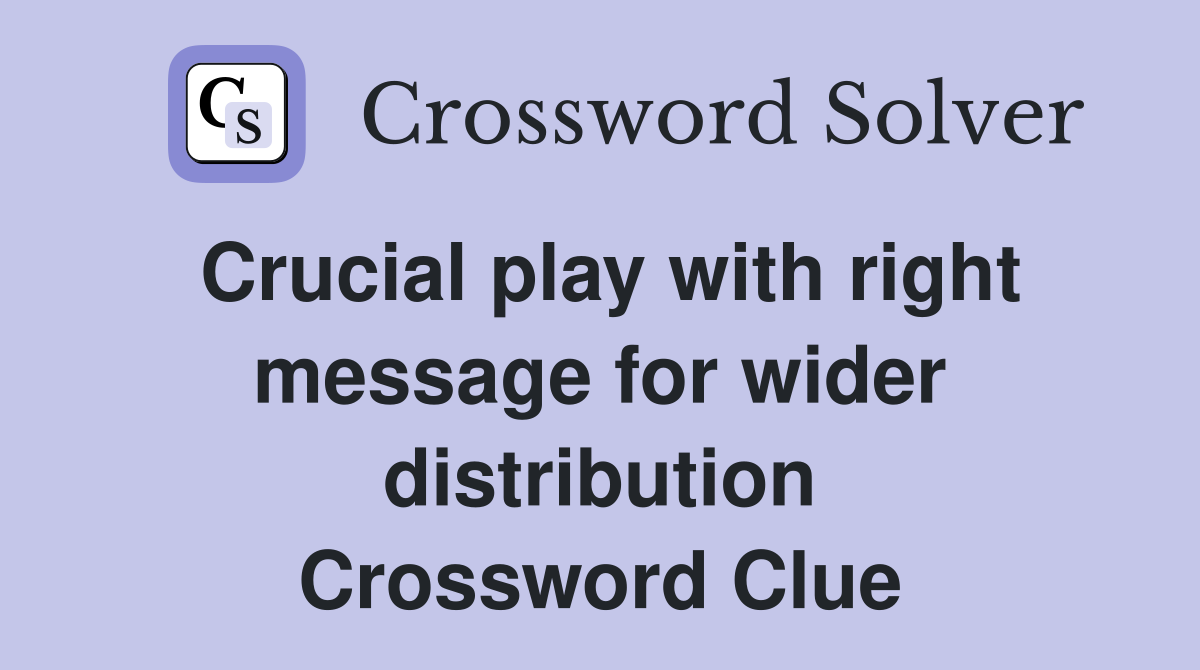 Crucial play with right message for wider distribution Crossword Clue