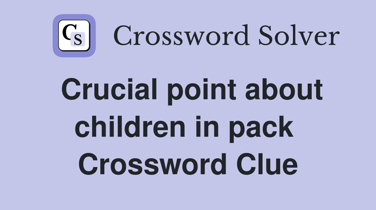 Crucial point about children in pack  Crossword Clue