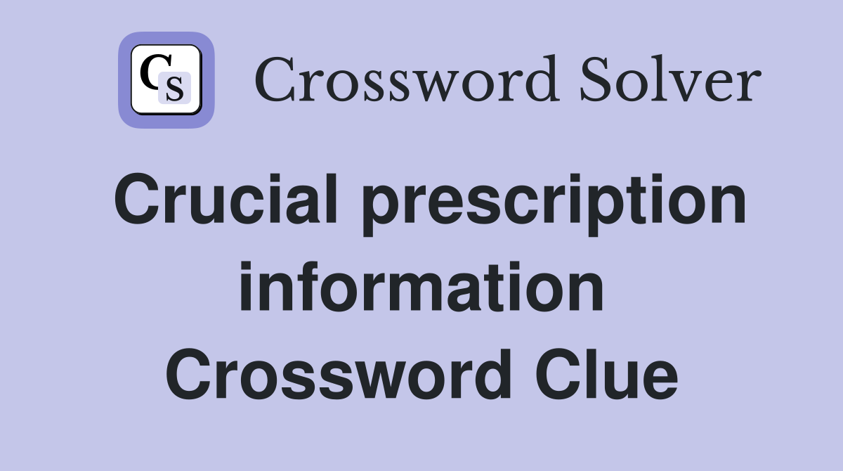 Crucial prescription information Crossword Clue