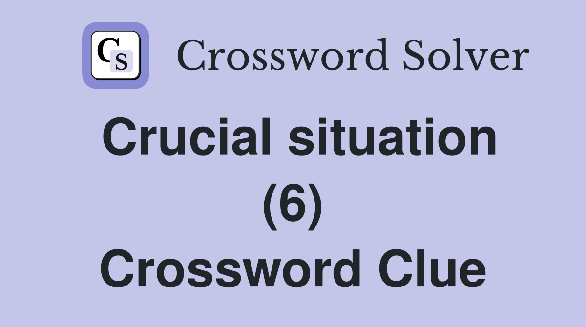 Crucial situation (6) Crossword Clue