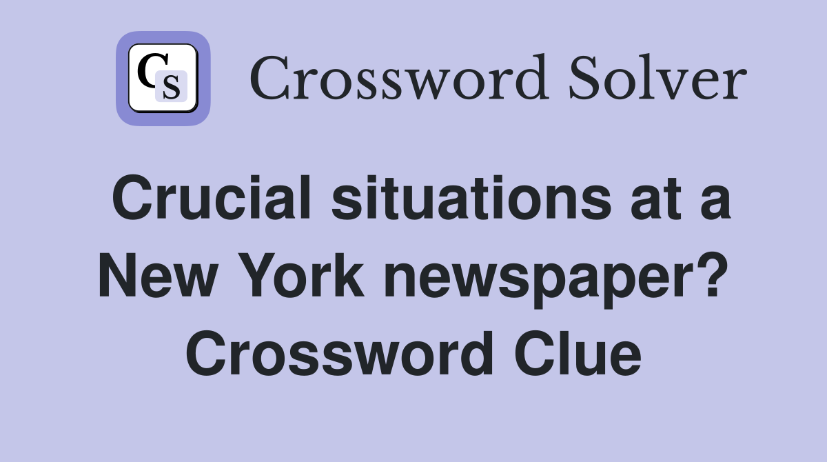 Crucial situations at a New York newspaper? Crossword Clue