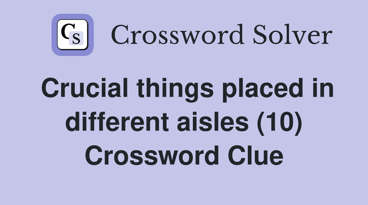 Crucial things placed in different aisles (10) Crossword Clue