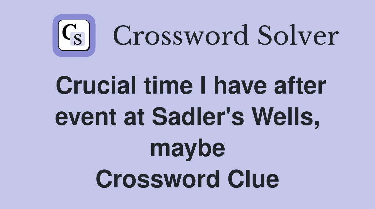 Crucial time I have after event at Sadler's Wells, maybe Crossword Clue