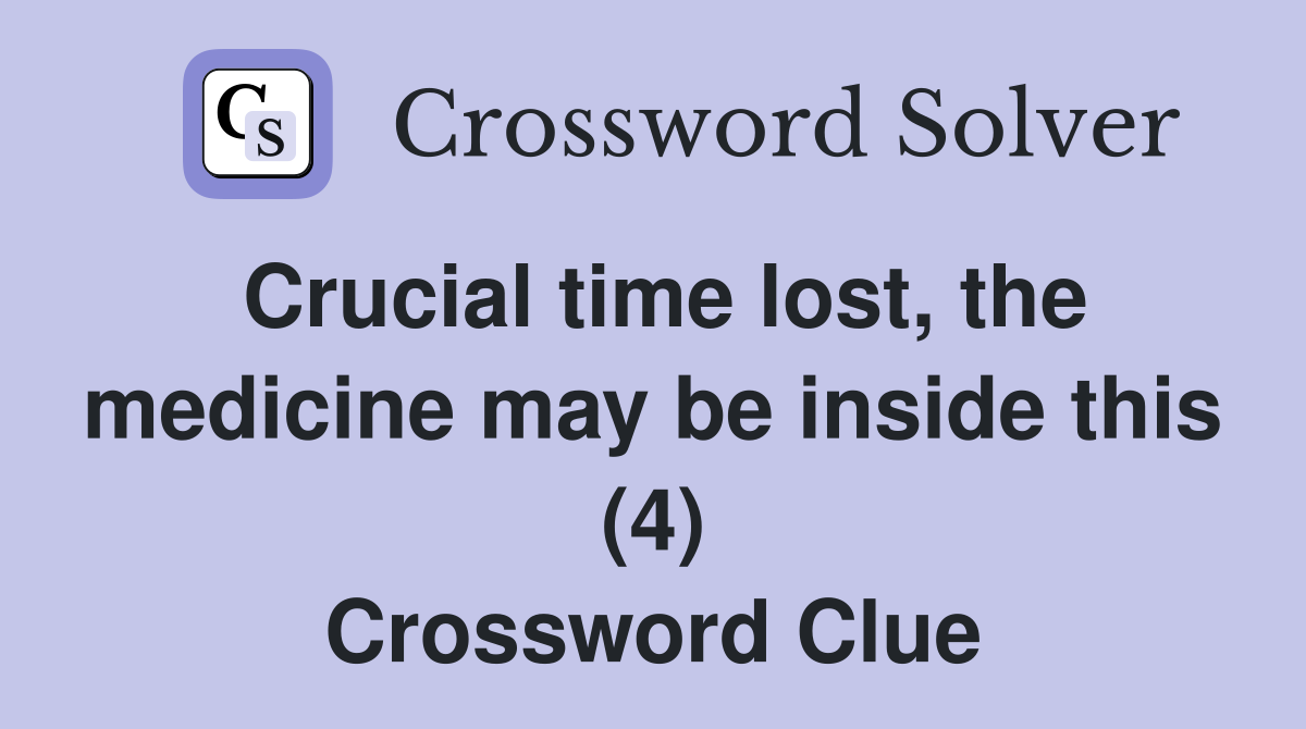 Crucial time lost, the medicine may be inside this (4) Crossword Clue
