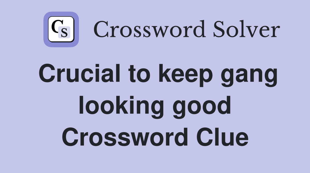 Crucial to keep gang looking good Crossword Clue