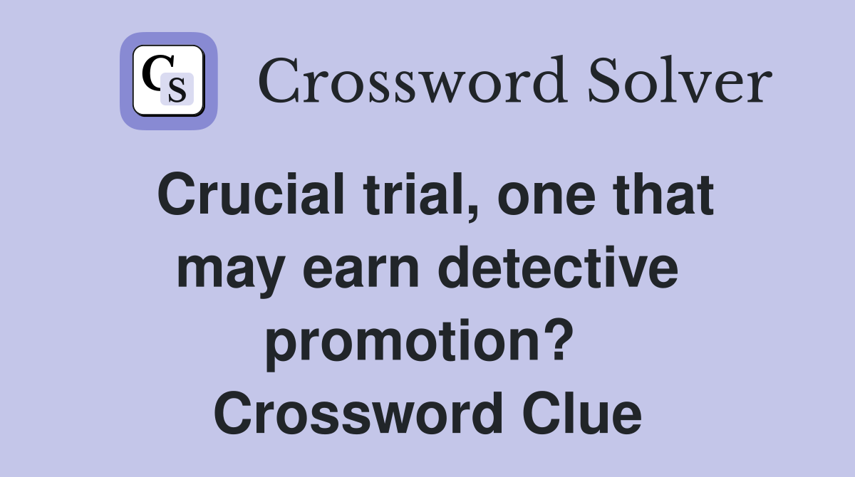 Crucial trial, one that may earn detective promotion?  Crossword Clue