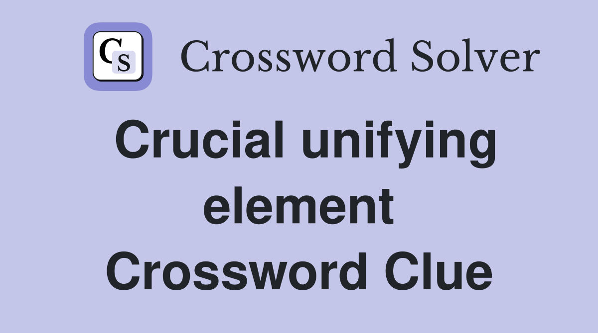 Crucial unifying element Crossword Clue