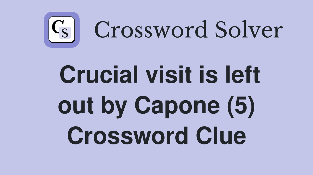 Crucial visit is left out by Capone (5) Crossword Clue