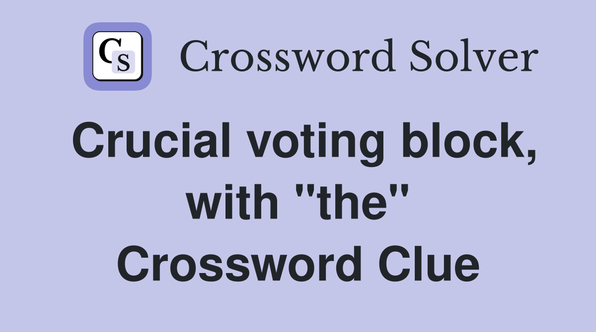 Crucial voting block, with "the" Crossword Clue