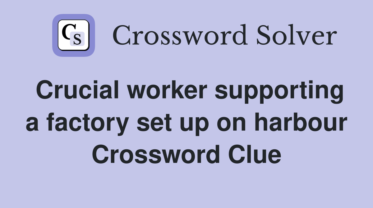 Crucial worker supporting a factory set up on harbour Crossword Clue