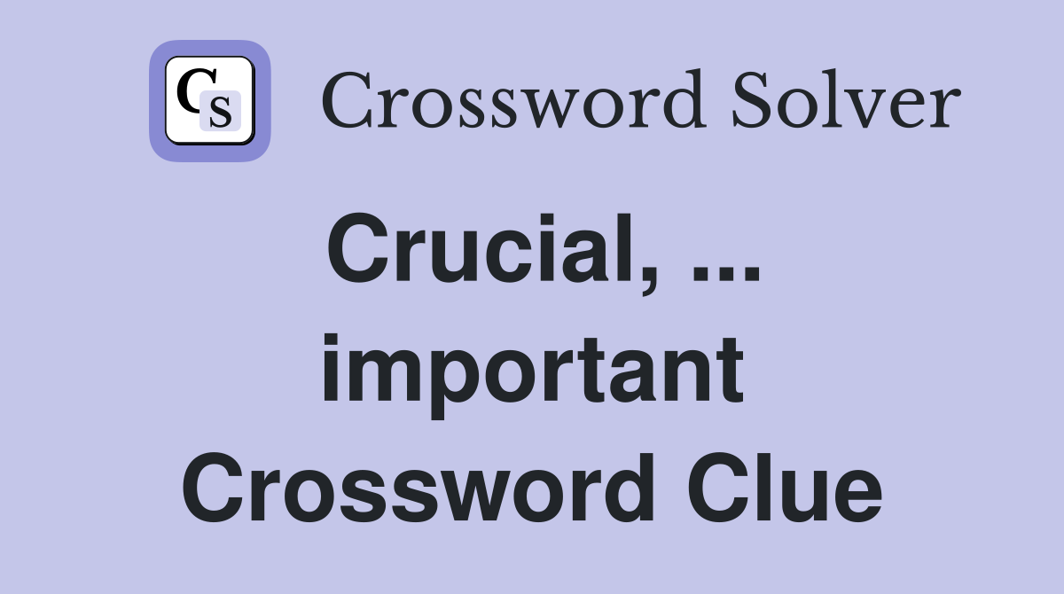 Crucial, ... important Crossword Clue