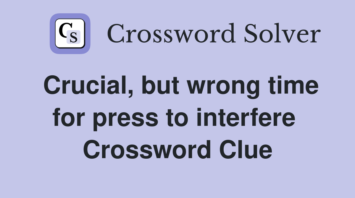 Crucial, but wrong time for press to interfere  Crossword Clue