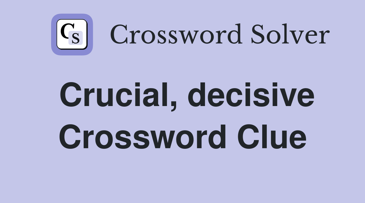 Crucial, decisive Crossword Clue