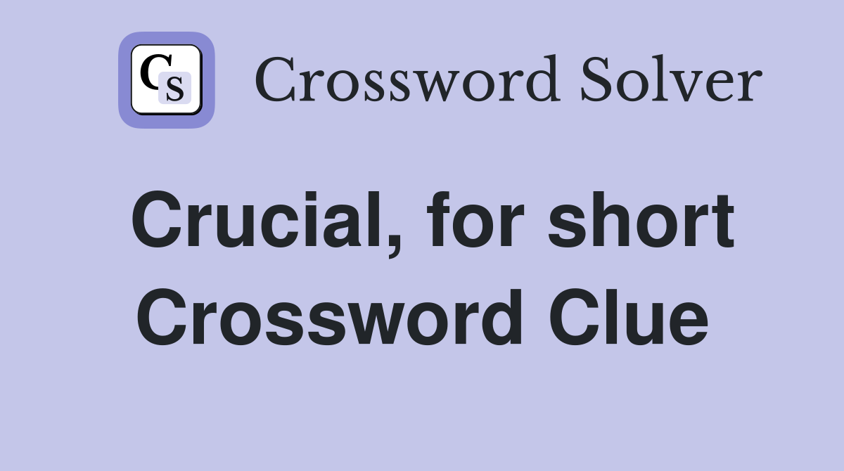 Crucial, for short Crossword Clue