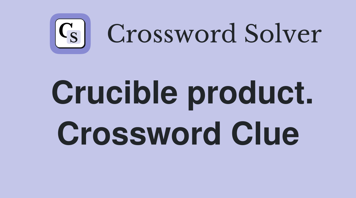 Crucible product. Crossword Clue