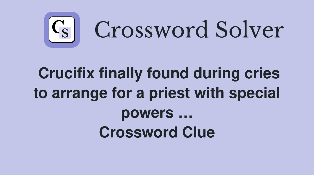 Crucifix finally found during cries to arrange for a priest with special powers … Crossword Clue