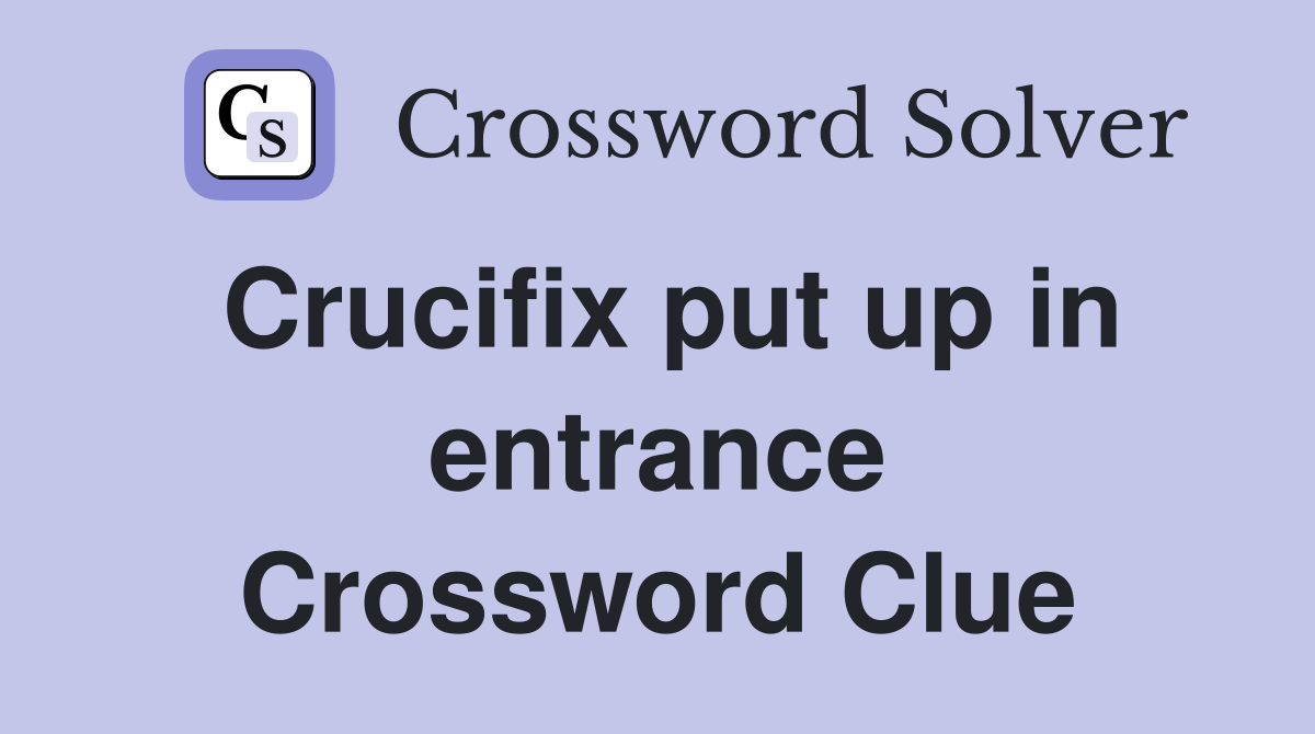 Crucifix put up in entrance Crossword Clue