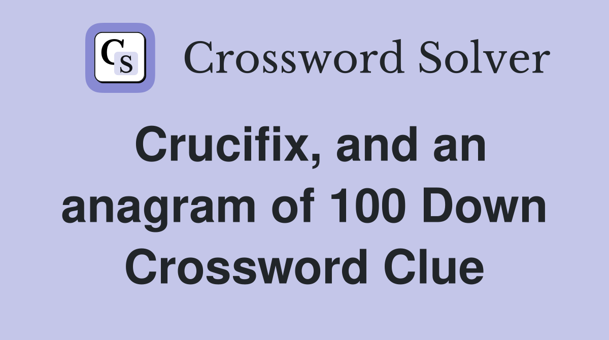 Crucifix, and an anagram of 100 Down Crossword Clue
