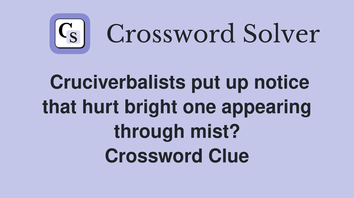 Cruciverbalists put up notice that hurt bright one appearing through mist? Crossword Clue