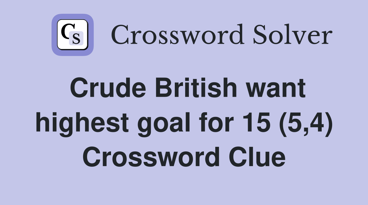 Crude British want highest goal for 15 (5,4) Crossword Clue