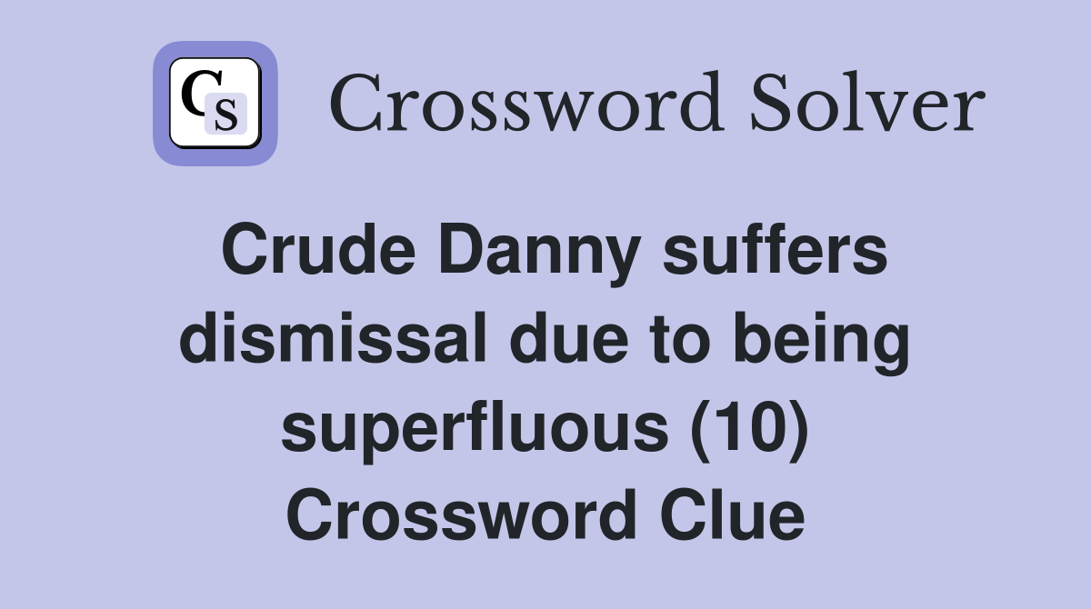Crude Danny suffers dismissal due to being superfluous (10) Crossword Clue