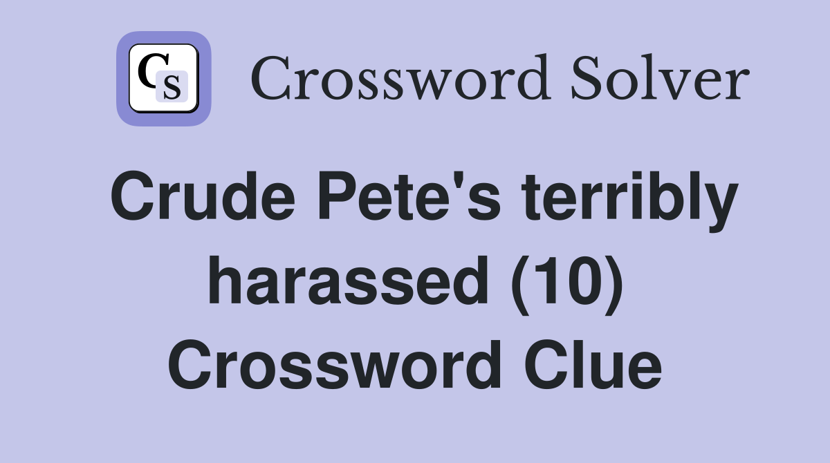 Crude Pete's terribly harassed (10) Crossword Clue