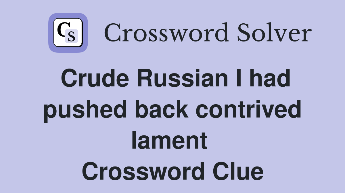 Crude Russian I had pushed back contrived lament  Crossword Clue