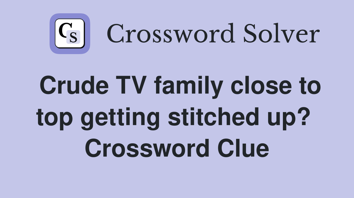 Crude TV family close to top getting stitched up?  Crossword Clue