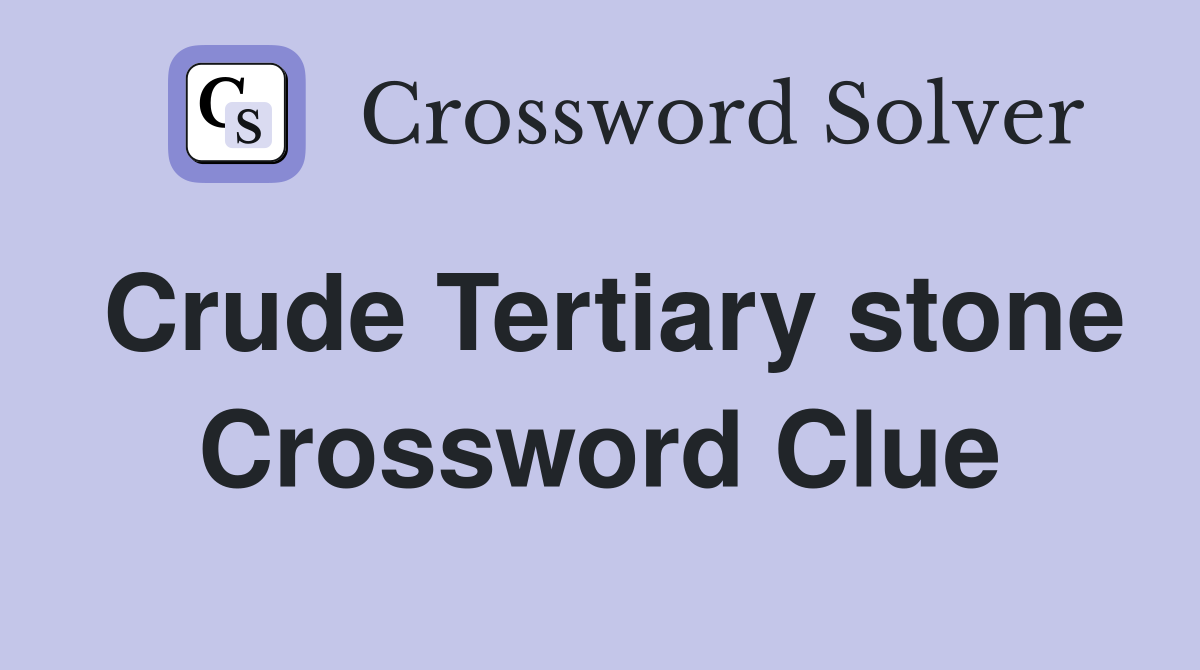 Crude Tertiary stone Crossword Clue